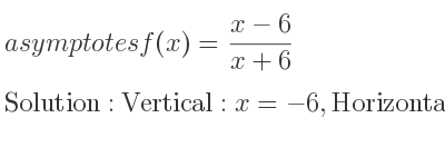 The asymptotes of f(x)=(x-6)/(x+6) is Vertical: x=-6,Horizontal: y=1